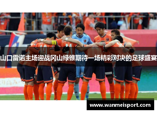 山口雷诺主场迎战冈山绿锥期待一场精彩对决的足球盛宴
